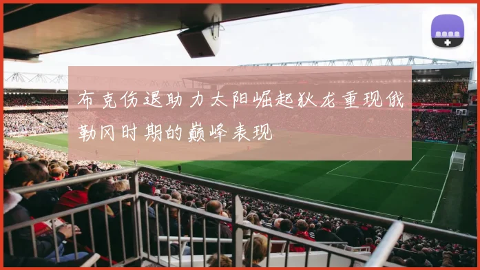 布克伤退助力太阳崛起狄龙重现俄勒冈时期的巅峰表现