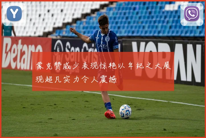 蒙克赞威少表现惊艳以年纪之大展现超凡实力令人震撼
