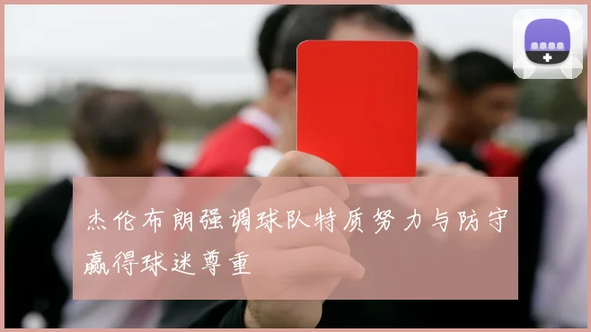 杰伦布朗强调球队特质努力与防守赢得球迷尊重