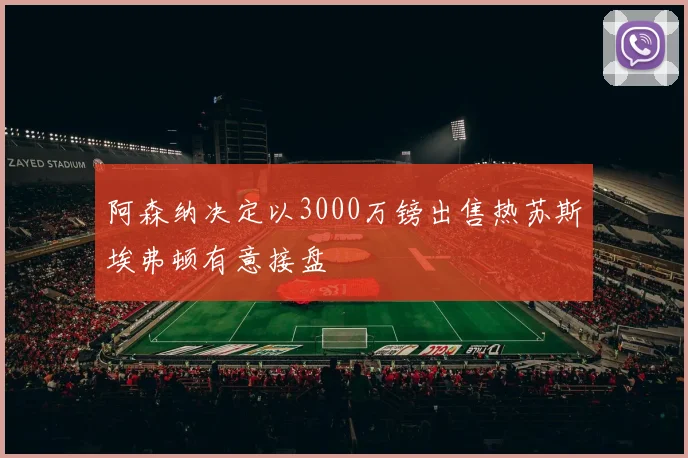 阿森纳决定以3000万镑出售热苏斯埃弗顿有意接盘