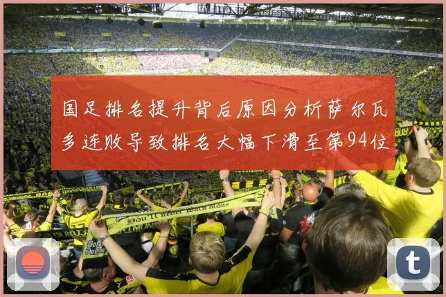 国足排名提升背后原因分析萨尔瓦多连败导致排名大幅下滑至第94位