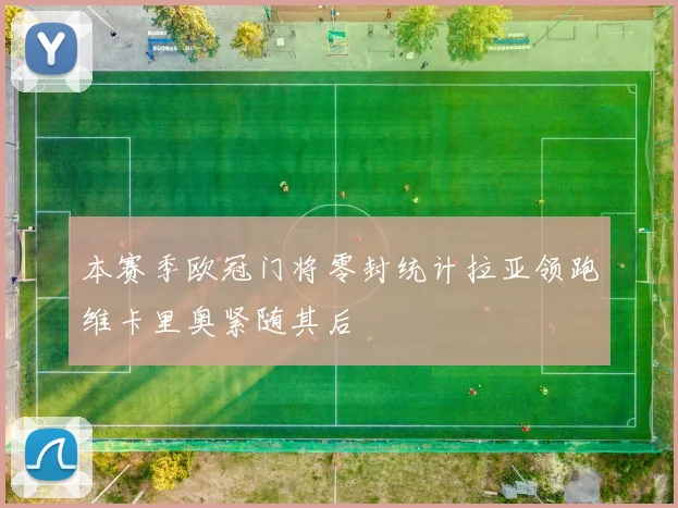 本赛季欧冠门将零封统计拉亚领跑维卡里奥紧随其后