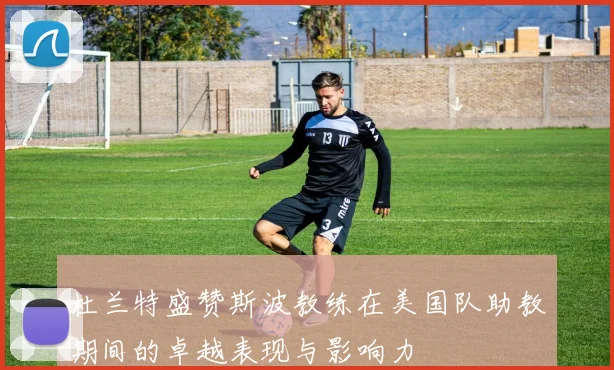 杜兰特盛赞斯波教练在美国队助教期间的卓越表现与影响力