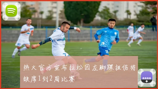 热火官方宣布拉松因左脚踝扭伤将缺席1到2周比赛