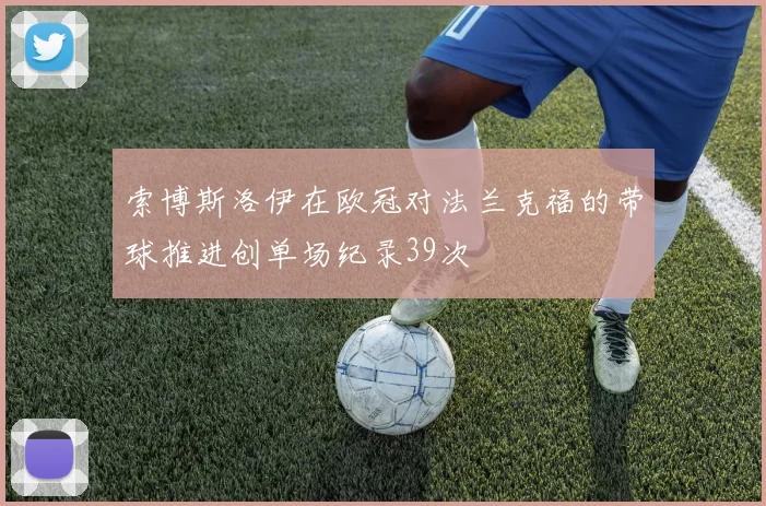 索博斯洛伊在欧冠对法兰克福的带球推进创单场纪录39次