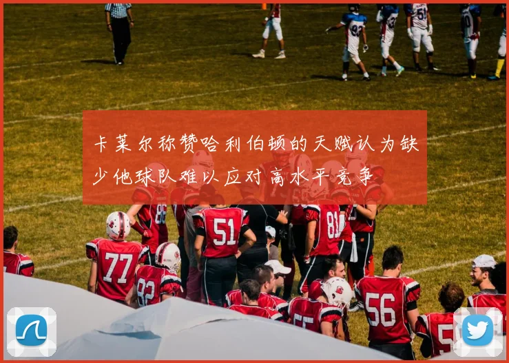 卡莱尔称赞哈利伯顿的天赋认为缺少他球队难以应对高水平竞争