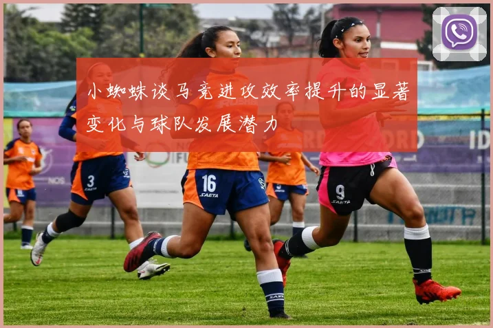 小蜘蛛谈马竞进攻效率提升的显著变化与球队发展潜力