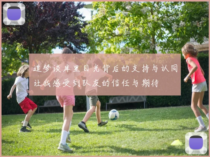 追梦谈库里目光背后的支持与认同让我感受到队友的信任与期待
