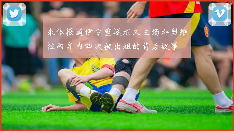 米体报道伊令重返尤文主场加盟维拉两年内四次被出租的背后故事