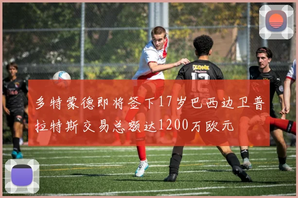 多特蒙德即将签下17岁巴西边卫普拉特斯交易总额达1200万欧元