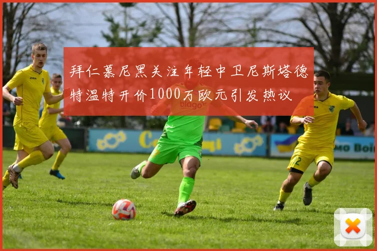 拜仁慕尼黑关注年轻中卫尼斯塔德特温特开价1000万欧元引发热议