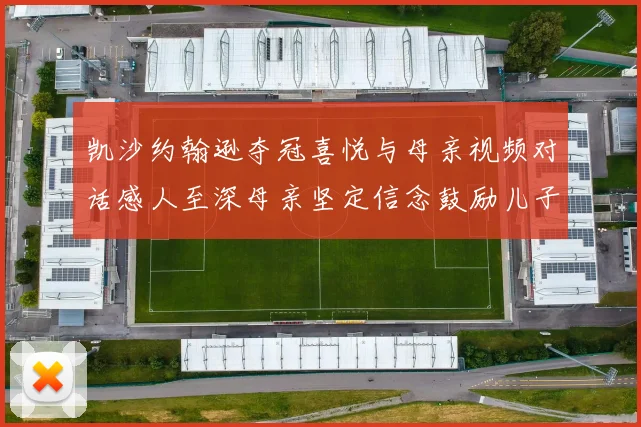 凯沙约翰逊夺冠喜悦与母亲视频对话感人至深母亲坚定信念鼓励儿子追梦