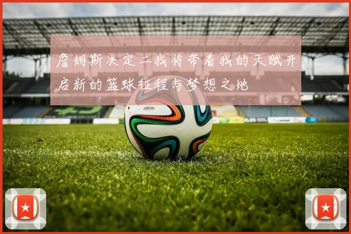 詹姆斯决定二我将带着我的天赋开启新的篮球征程与梦想之地