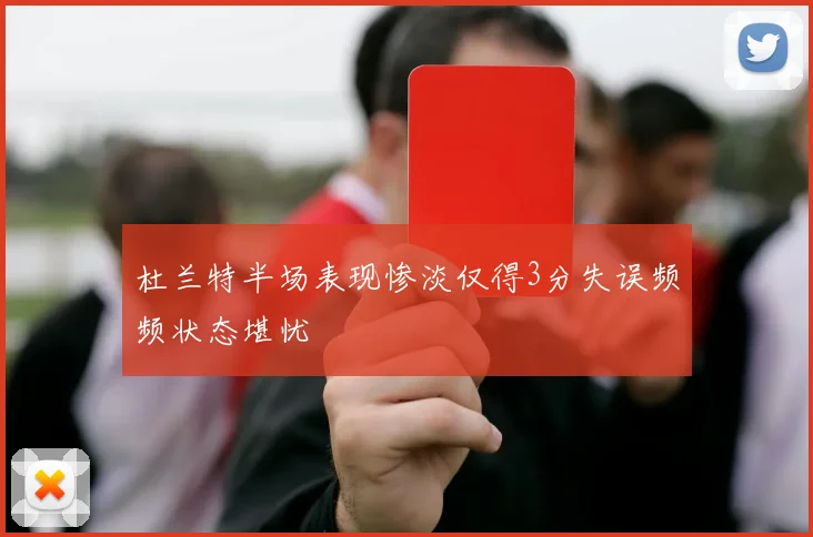 杜兰特半场表现惨淡仅得3分失误频频状态堪忧